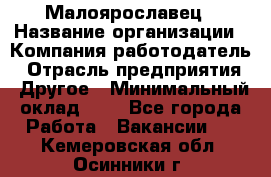 Малоярославец › Название организации ­ Компания-работодатель › Отрасль предприятия ­ Другое › Минимальный оклад ­ 1 - Все города Работа » Вакансии   . Кемеровская обл.,Осинники г.